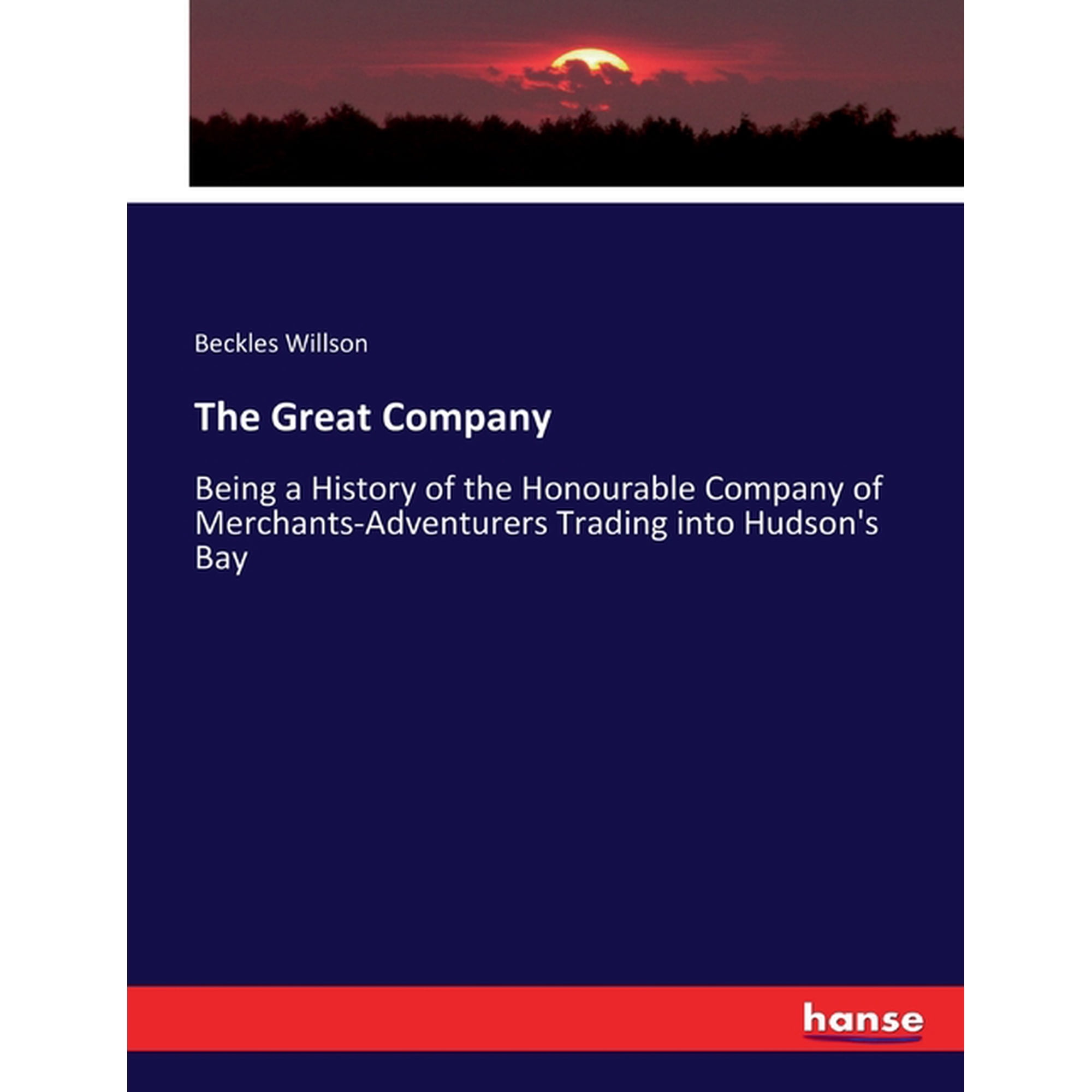 The Great Company: Being a History of the Honourable Company of Merchants-Adventurers Trading into Hudson s Bay (Paperback)
