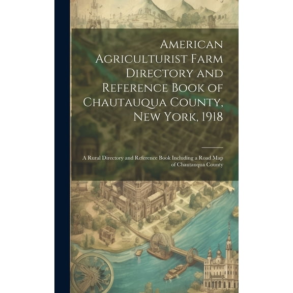 American Agriculturist Farm Directory and Reference Book of Chautauqua County, New York, 1918; a Rural Directory and Reference Book Including a Road map of Chautauqua County (Hardcover)