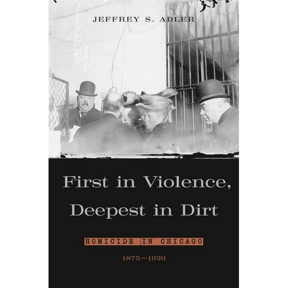 First in Violence, Deepest in Dirt: Homicide in Chicago, 1875-1920 (Hardcover)
