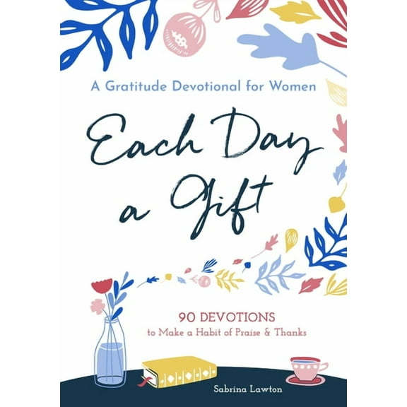 Each Day a Gift: A Gratitude Devotional for Women: 90 Devotions to Make a Habit of Praise and Thanks, (Paperback)