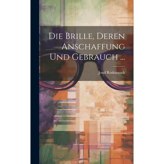Die Brille, Deren Anschaffung Und Gebrauch ... (Hardcover)