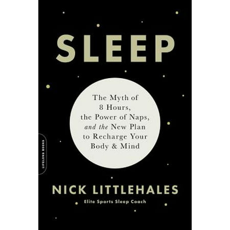Sleep : The Myth of 8 Hours, the Power of Naps, and the New Plan to Recharge Your Body and