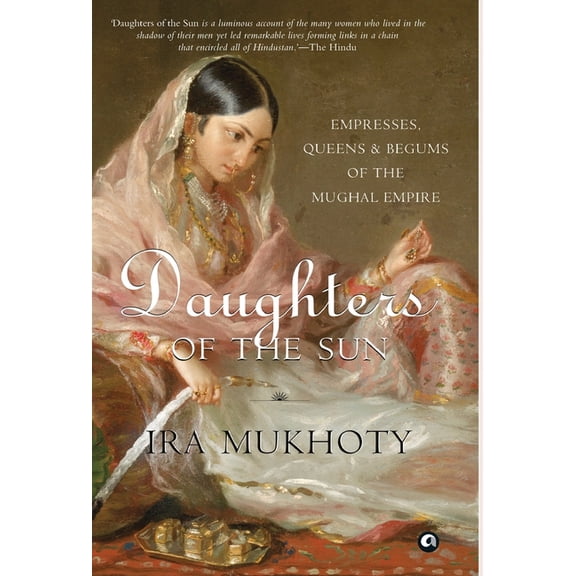 Daughters of the Sun: Empresses, Queens and Begums of the Mughal Empire, (Hardcover)