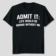 thumbnail image 3 of Admit it, Life Would be Boring Without Me Humor Joke Graphic T-Shirt, Sizes S-5XL, Tbun, 3 of 5