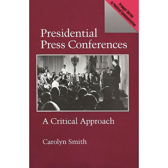 Praeger Series in Political Communicatio Presidential Press Conferences: A Critical Approach, (Paperback)