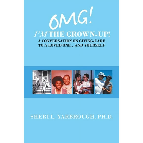Omg! I'm the Grown-Up! a Conversation on Giving-Care to a Loved One...And Yourself, (Paperback)