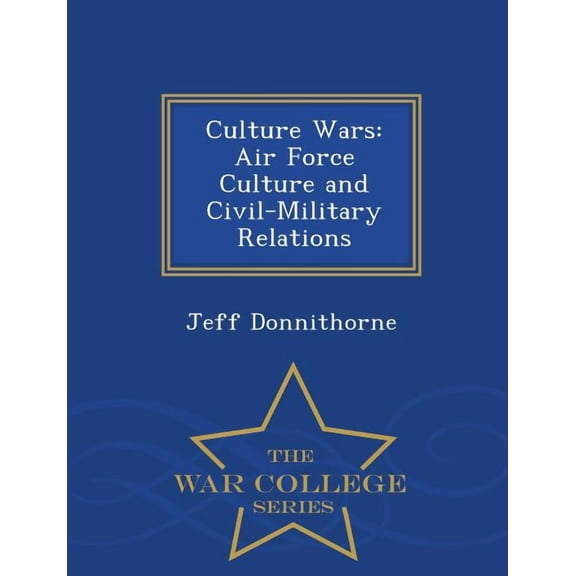 Culture Wars: Air Force Culture and Civil-Military Relations - War College Series (Paperback)