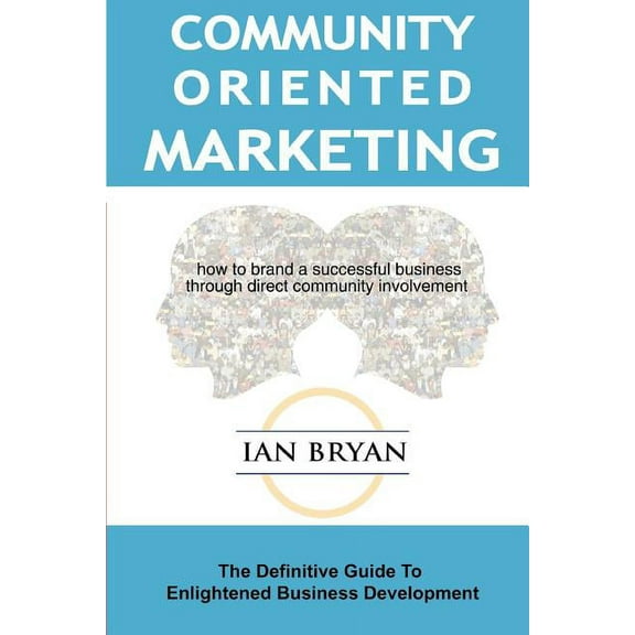 Community-Oriented Marketing: The Definitive Guide to Enlightened Business Development (Paperback)