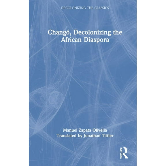 Decolonizing the Classics Changó, Decolonizing the African Diaspora, (Hardcover)