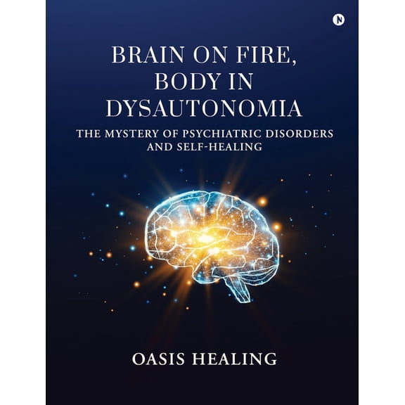 Brain on Fire, Body in Dysautonomia: The Mystery of Psychiatric Disorders and Self-Healing, (Paperback)
