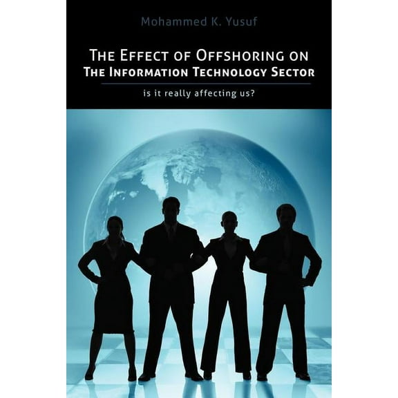The Effect of Offshoring on the Information Technology Sector : Is It Really Affecting Us (Paperback)