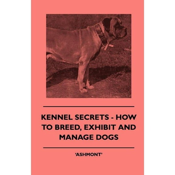 Kennel Secrets - How To Breed, Exhibit And Manage Dogs (Paperback)