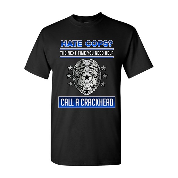 City Shirts - Hate Cops? The Next Time You Need Help Call A Crackhead DT Adult T-Shirt Tee