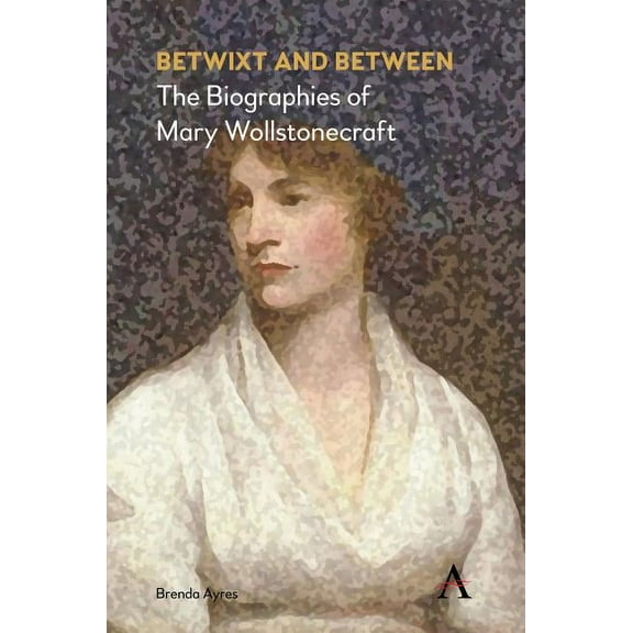 Betwixt and Between: The Biographies of Mary Wollstonecraft, (Hardcover)