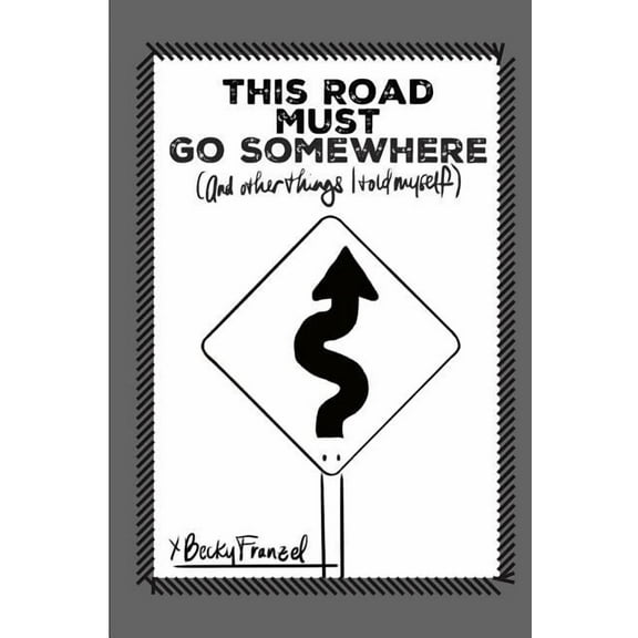 This Road Must Go Somewhere: (and Other Things I Told Myself) (Paperback) by Becky Franzel