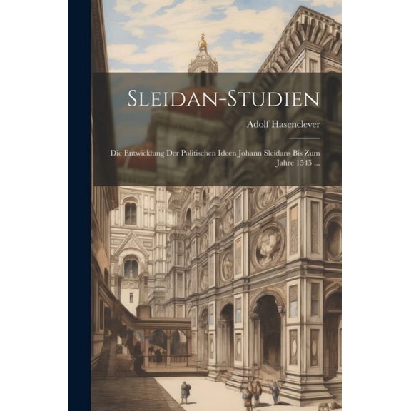 Sleidan-Studien: Die Entwicklung Der Politischen Ideen Johann Sleidans Bis Zum Jahre 1545 ... (Paperback)