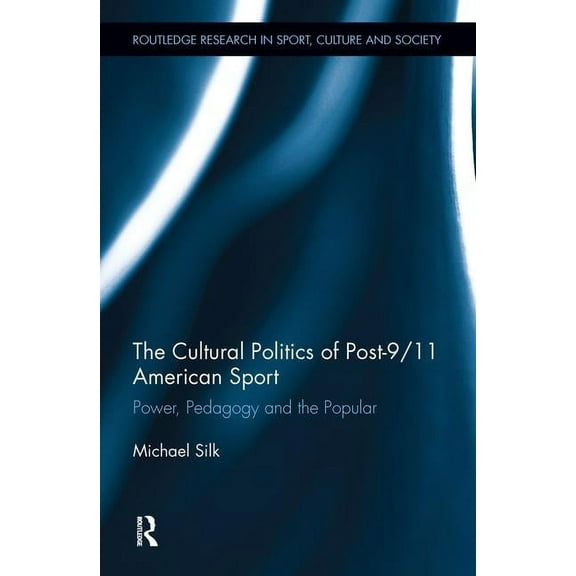 Routledge Research in Sport, Culture and The Cultural Politics of Post-9/11 American Sport: Power, Pedagogy and the Popular, Book 10, (Hardcover)