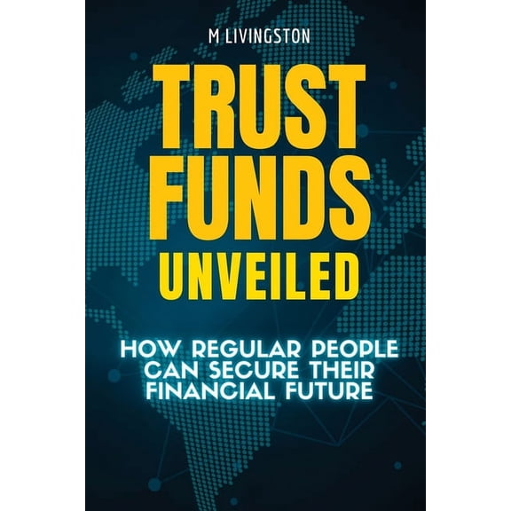 Trust Funds Unveiled: How Regular People Can Secure Their Financial Future, (Paperback)