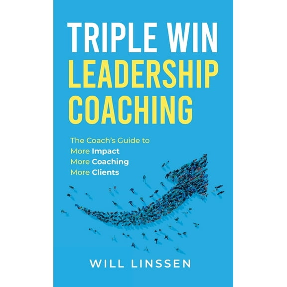Triple Win Leadership Coaching: The Coach's Guide to More Impact, More Coaching, and More Clients, (Hardcover)