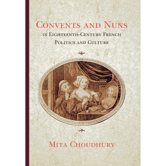 Convents and Nuns in Eighteenth-Century French Politics and Culture, (Hardcover)