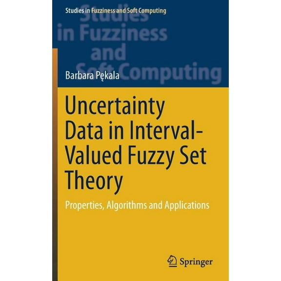 Studies in Fuzziness and Soft Computing Uncertainty Data in Interval-Valued Fuzzy Set Theory: Properties, Algorithms and Applications, Book 367, (Hardcover)