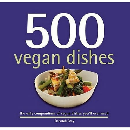 500 Vegan Dishes : The Only Compendium of Vegan Dishes You'll Ever
