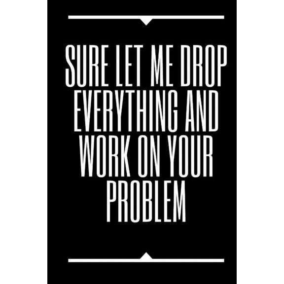 Sure, Let Me Drop Everything and Work On Your Problem (Paperback)