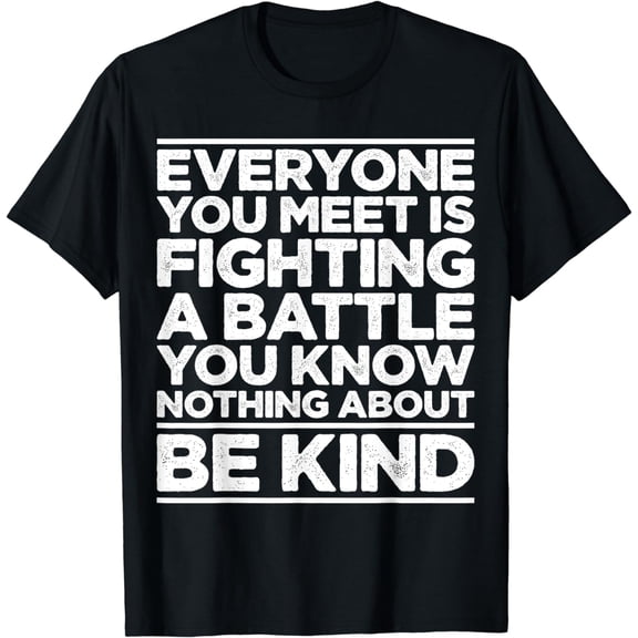 Everyone Is Fighting A Battle You Know Nothing About Be Kind T-Shirt