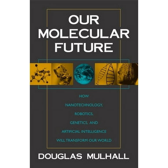Pre-Owned Our Molecular Future: How Nanotechnology, Robotics, Genetics and Artificial Intelligence Will Transform Our World (Hardcover) 1573929921 9781573929929