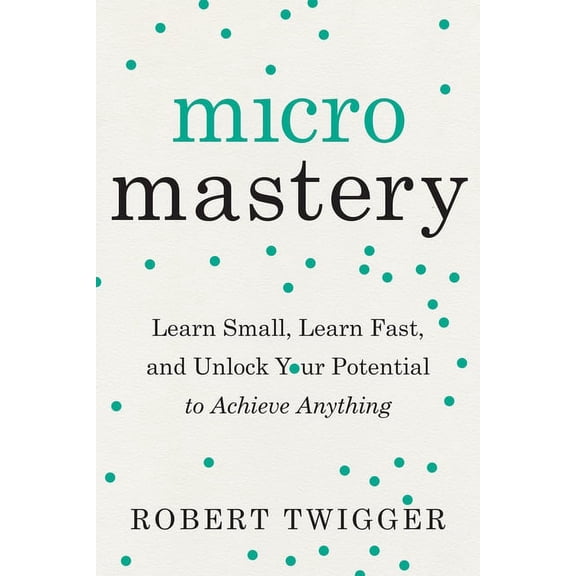 Micromastery: Learn Small, Learn Fast, and Unlock Your Potential to Achieve Anything, (Paperback)
