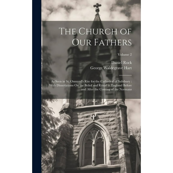 The Church of Our Fathers: As Seen in St. Osmund's Rite for the Cathedral of Salisbury: With Dissertations On the Belief, (Hardcover)