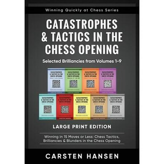 Winning Quickly at Chess Series - Large Print: Catastrophes & Tactics in the Chess Opening - Selected Brilliancies from Volumes 1-9 - Large Print Edition: Winning in 15 Moves or Less: Chess Tactics, B