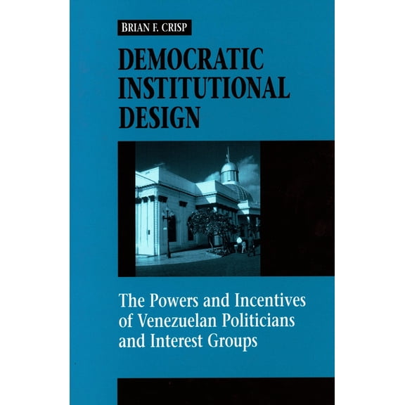 Pre-Owned Democratic Institutional Design: The Powers and Incentives of Venezuelan Politicians and Interest Groups (Hardcover) 0804735700 9780804735704