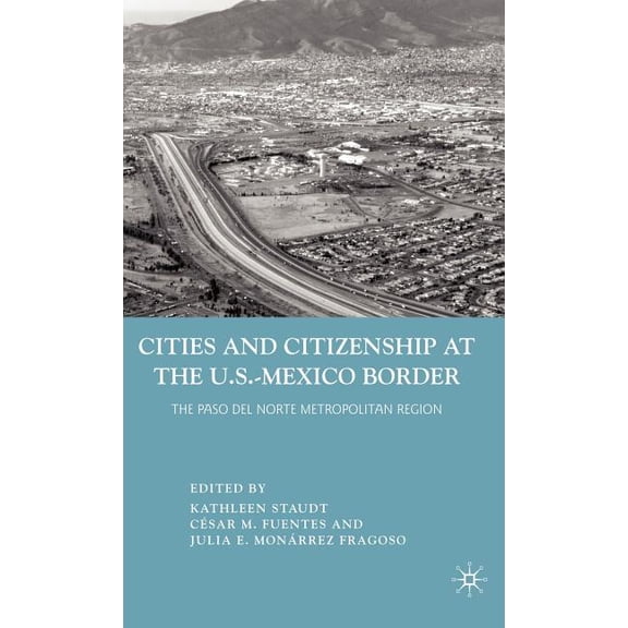 Cities and Citizenship at the U.S.-Mexico Border: The Paso del Norte Metropolitan Region, (Hardcover)