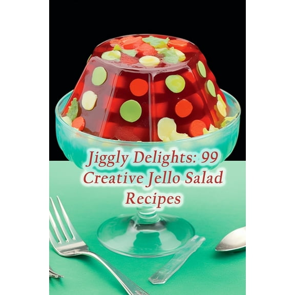 Jiggly Delights: 99 Creative Jello Salad Recipes (Paperback) by The Satisfying Spot Kono