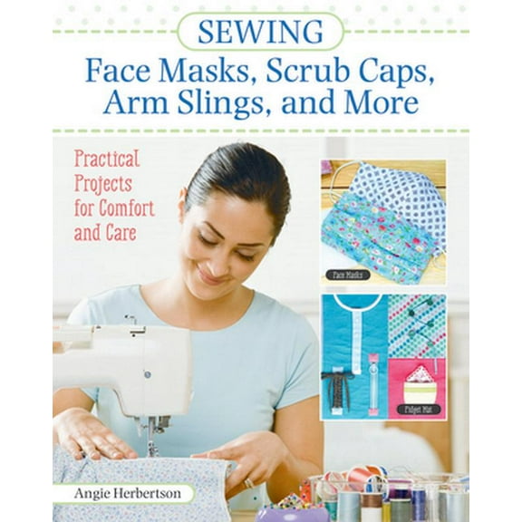Pre-Owned Sewing Face Masks, Scrub Caps, Arm Slings, and More: Practical Projects for Comfort and Care (Paperback) 1947163663 9781947163669