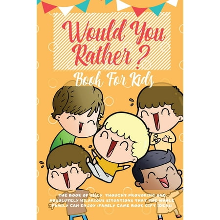 Would You Rather Book For Kids: The Book of Hilarious Situations, Thought Provoking Choices and Downright Silly Scenarios the Whole Family Can Enjoy (Family Game Book Gift Ideas) (Best Paintball Scenario Games)