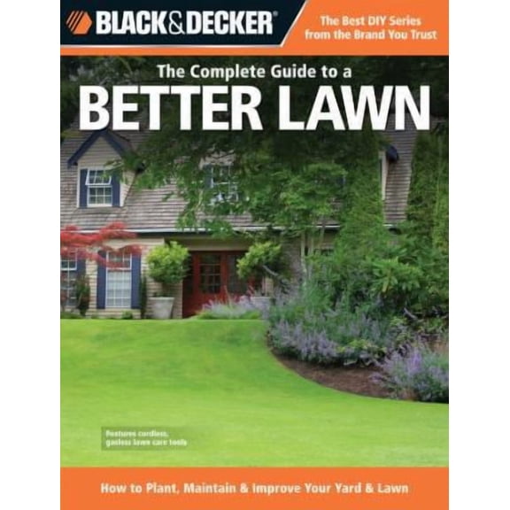 Black & Decker Complete Guide: Black & Decker The Complete Guide to a Better Lawn : How to Plant, Maintain & Improve Your Yard & Lawn (Paperback)