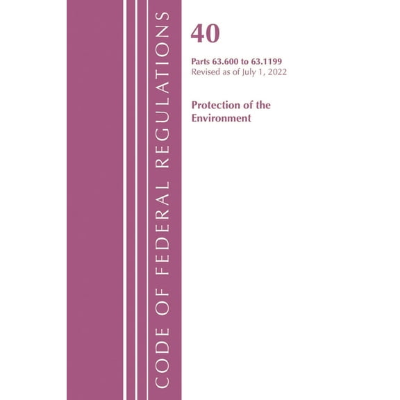 Code of Federal Regulations, Title 40 Pr Code of Federal Regulations, Title 40 Protection of the Environment 63.600-63.1199, Revised as of July 1, 2022, (Paperback)
