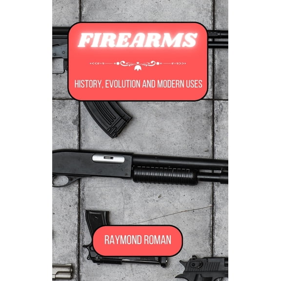 Firearms: History, Evolution and Modern Uses, (Hardcover)