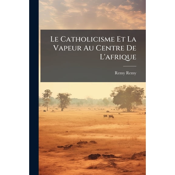 Le Catholicisme Et La Vapeur Au Centre De L'afrique (Paperback)