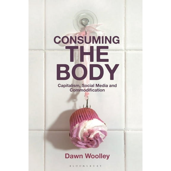 Consuming the Body: Capitalism, Social Media and Commodification, (Paperback)
