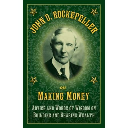 John D. Rockefeller on Making Money : Advice and Words of Wisdom on Building and Sharing