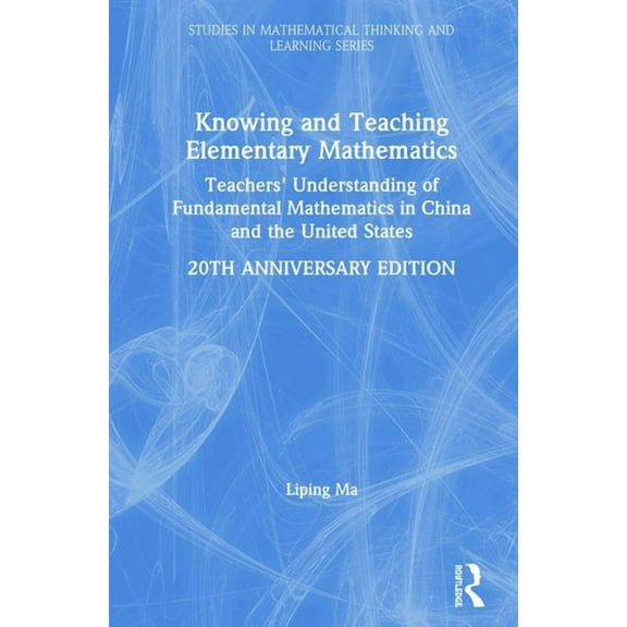 Studies in Mathematical Thinking and Lea Knowing and Teaching Elementary Mathematics: Teachers' Understanding of Fundamental Mathematics in China and the United , (Hardcover)