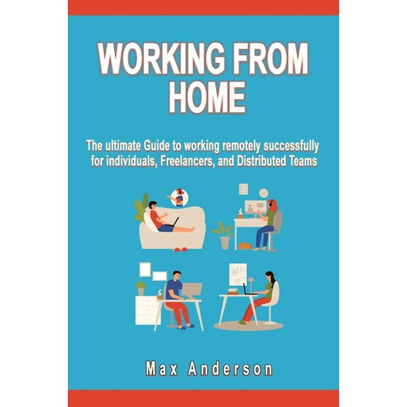 Working From Home: The ultimate Guide to working remotely successfully for individuals, Freelancers, and Distributed Teams (Paperback)