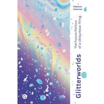 Goldsmiths Press / Future Media Series: Glitterworlds : The Future Politics of a Ubiquitous Thing (Hardcover)