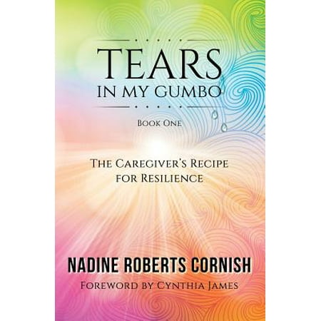 Tears in My Gumbo : The Caregiver's Recipe for