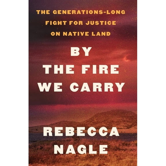By the Fire We Carry: The Generations-Long Fight for Justice on Native Land, (Hardcover)