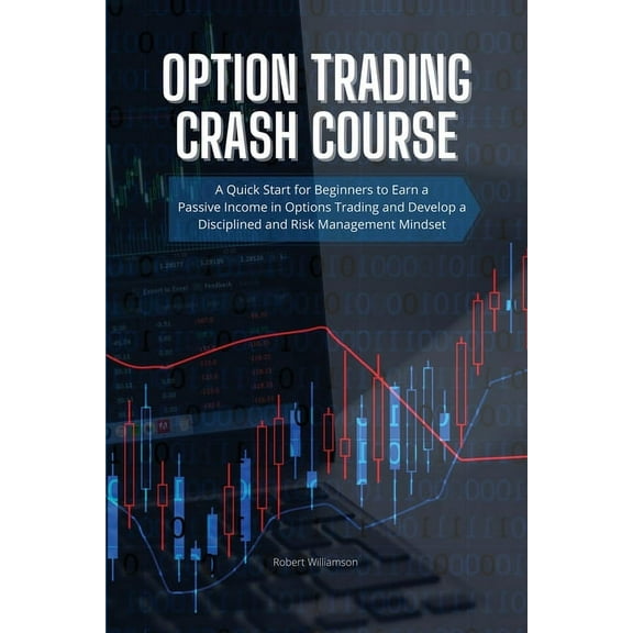 Option Trading Crash Course: A Quick Start for Beginners to Earn a Passive Income in Options Trading and Develop a Disci