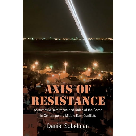 Axis of Resistance: Asymmetric Deterrence and Rules of the Game in Contemporary Middle East Conflicts, (Hardcover)